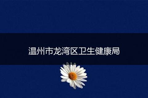 溫州市龍灣區(qū)衛(wèi)生健康局