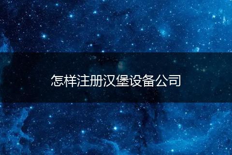 怎樣注冊漢堡設(shè)備公司