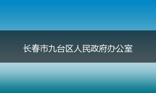 長(zhǎng)春市九臺(tái)區(qū)人民政府辦公室