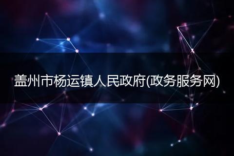 蓋州市楊運鎮(zhèn)人民政府(政務(wù)服務(wù)網(wǎng))