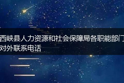 西峽縣人力資源和社會(huì)保障局各職能部門對(duì)外聯(lián)系電話