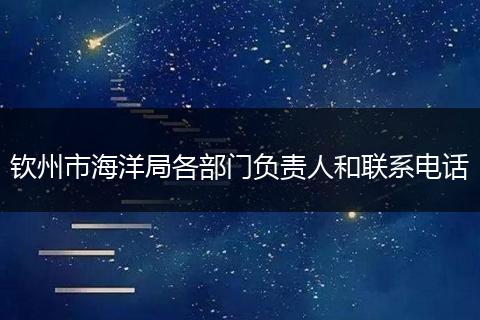欽州市海洋局各部門負(fù)責(zé)人和聯(lián)系電話