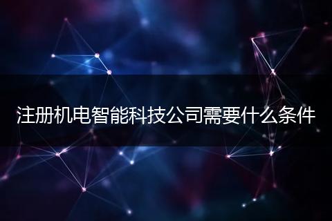 注冊機(jī)電智能科技公司需要什么條件