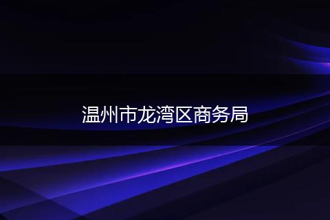 溫州市龍灣區(qū)商務(wù)局