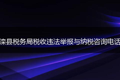 灤縣稅務(wù)局稅收違法舉報與納稅咨詢電話