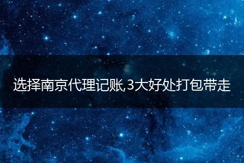 選擇南京代理記賬,3大好處打包帶走