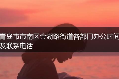 青島市市南區(qū)金湖路街道各部門辦公時間及聯(lián)系電話