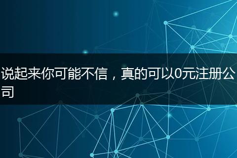 說起來你可能不信，真的可以0元注冊公司