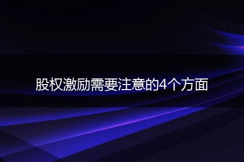 股權(quán)激勵需要注意的4個方面
