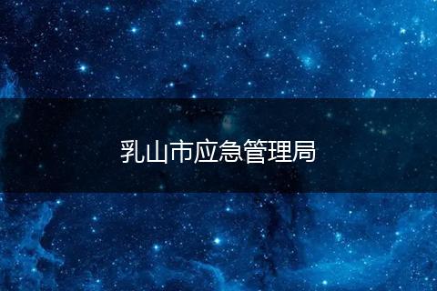 乳山市應(yīng)急管理局