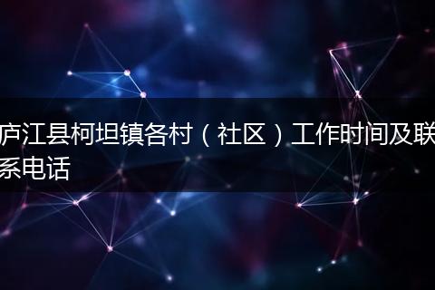 廬江縣柯坦鎮(zhèn)各村（社區(qū)）工作時間及聯(lián)系電話