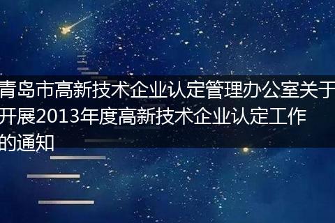 青島市高新技術(shù)企業(yè)認定管理辦公室關(guān)于開展2013年度高新技術(shù)企業(yè)認定工作的通知