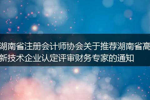 湖南省注冊會計師協(xié)會關于推薦湖南省高新技術企業(yè)認定評審財務專家的通知