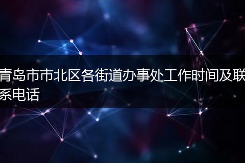 青島市市北區(qū)各街道辦事處工作時(shí)間及聯(lián)系電話