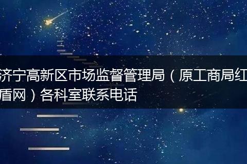 濟(jì)寧高新區(qū)市場監(jiān)督管理局（原工商局紅盾網(wǎng)）各科室聯(lián)系電話