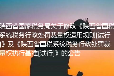 陜西省國家稅務(wù)局關(guān)于修改《陜西省國稅系統(tǒng)稅務(wù)行政處罰裁量權(quán)適用規(guī)則[試行]》及《陜西省國稅系統(tǒng)稅務(wù)行政處罰裁量權(quán)執(zhí)行基準(zhǔn)[試行]》的公告