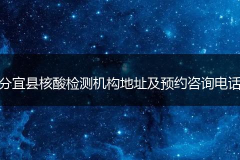 分宜縣核酸檢測機構地址及預約咨詢電話