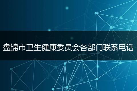 盤錦市衛(wèi)生健康委員會各部門聯(lián)系電話