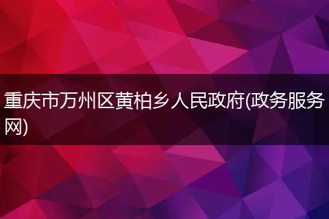 重慶市萬州區(qū)黃柏鄉(xiāng)人民政府(政務(wù)服務(wù)網(wǎng))