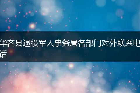 華容縣退役軍人事務(wù)局各部門對外聯(lián)系電話