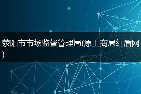 滎陽(yáng)市市場(chǎng)監(jiān)督管理局(原工商局紅盾網(wǎng))