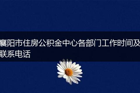 襄陽市住房公積金中心各部門工作時(shí)間及聯(lián)系電話