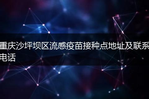 重慶沙坪壩區(qū)流感疫苗接種點(diǎn)地址及聯(lián)系電話