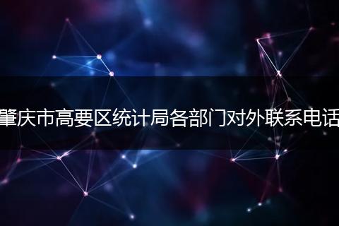 肇慶市高要區(qū)統(tǒng)計局各部門對外聯(lián)系電話