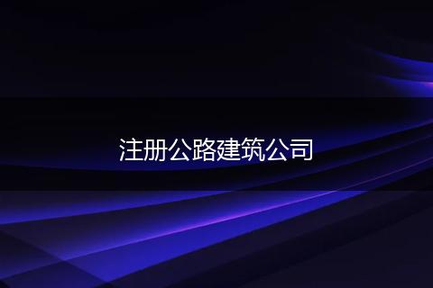 注冊公路建筑公司