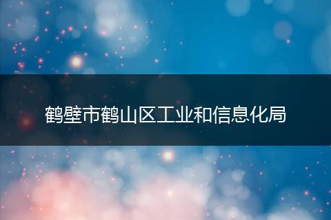鶴壁市鶴山區(qū)工業(yè)和信息化局