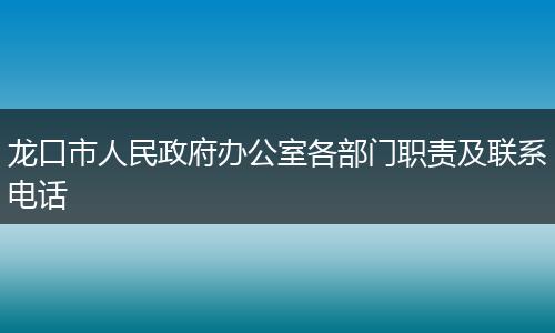 龍口市人民政府辦公室各部門職責(zé)及聯(lián)系電話