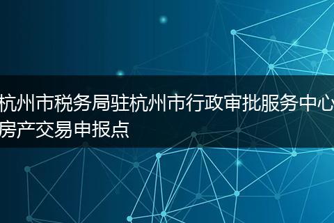 杭州市稅務(wù)局駐杭州市行政審批服務(wù)中心房產(chǎn)交易申報(bào)點(diǎn)