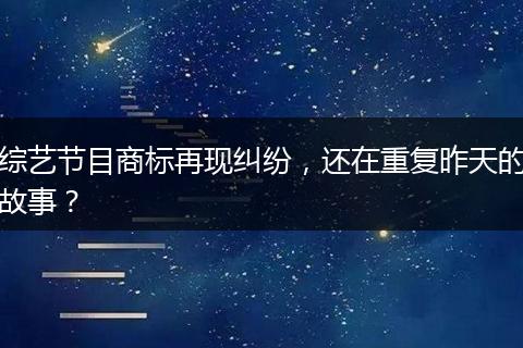綜藝節(jié)目商標(biāo)再現(xiàn)糾紛，還在重復(fù)昨天的故事？