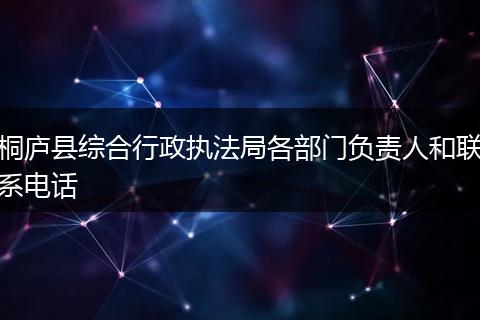 桐廬縣綜合行政執(zhí)法局各部門負責人和聯系電話