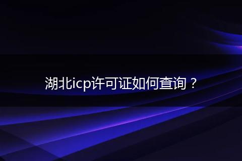 湖北icp許可證如何查詢？
