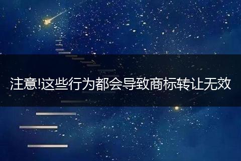 注意!這些行為都會(huì)導(dǎo)致商標(biāo)轉(zhuǎn)讓無(wú)效