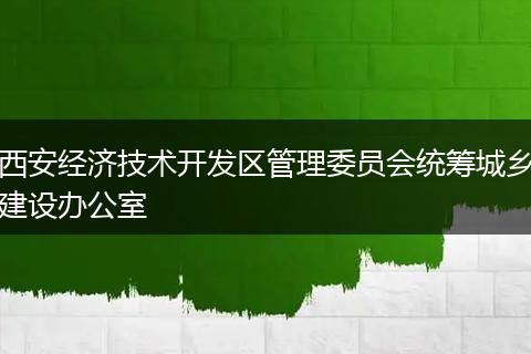 西安經(jīng)濟(jì)技術(shù)開發(fā)區(qū)管理委員會統(tǒng)籌城鄉(xiāng)建設(shè)辦公室