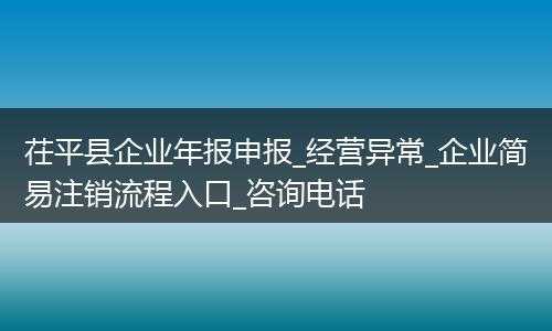 茌平縣企業(yè)年報申報_經(jīng)營異常_企業(yè)簡易注銷流程入口_咨詢電話