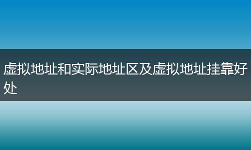 虛擬地址和實(shí)際地址區(qū)及虛擬地址掛靠好處