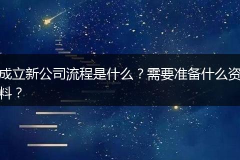 成立新公司流程是什么？需要準(zhǔn)備什么資料？