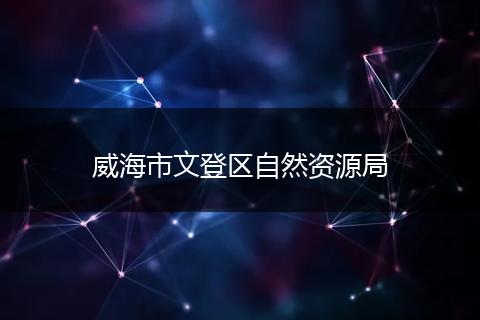 威海市文登區(qū)自然資源局