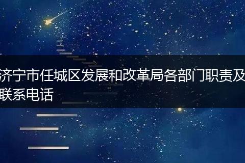 濟(jì)寧市任城區(qū)發(fā)展和改革局各部門(mén)職責(zé)及聯(lián)系電話