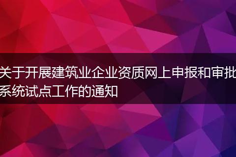 關于開展建筑業(yè)企業(yè)資質網上申報和審批系統(tǒng)試點工作的通知