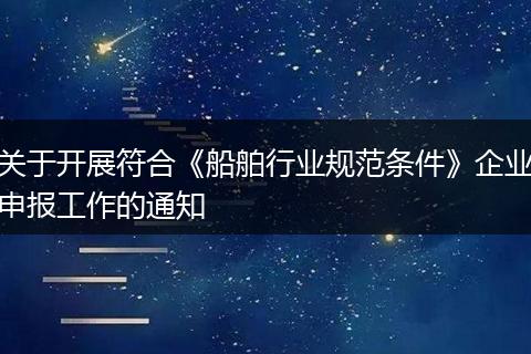 關(guān)于開展符合《船舶行業(yè)規(guī)范條件》企業(yè)申報(bào)工作的通知
