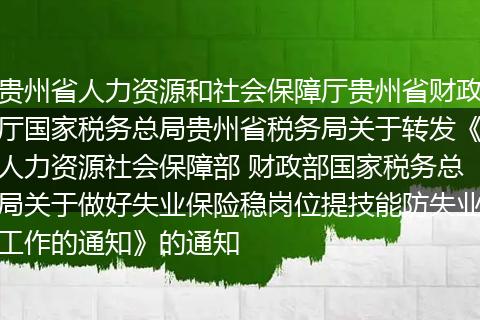 貴州省人力資源和社會保障廳貴州省財政廳國家稅務(wù)總局貴州省稅務(wù)局關(guān)于轉(zhuǎn)發(fā)《人力資源社會保障部 財政部國家稅務(wù)總局關(guān)于做好失業(yè)保險穩(wěn)崗位提技能防失業(yè)工作的通知》的通知