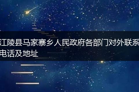江陵縣馬家寨鄉(xiāng)人民政府各部門對外聯(lián)系電話及地址