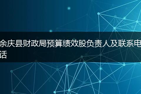 余慶縣財(cái)政局預(yù)算績效股負(fù)責(zé)人及聯(lián)系電話