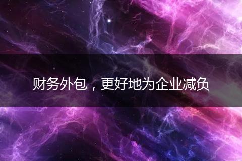 財務(wù)外包，更好地為企業(yè)減負(fù)