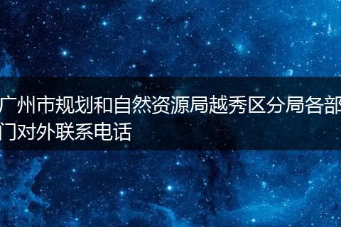 廣州市規(guī)劃和自然資源局越秀區(qū)分局各部門對外聯(lián)系電話