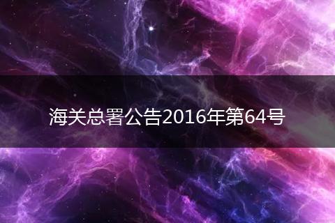 海關(guān)總署公告2016年第64號